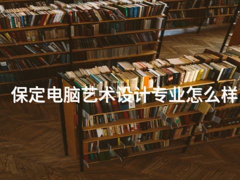 保定電腦藝術設計專業怎么樣