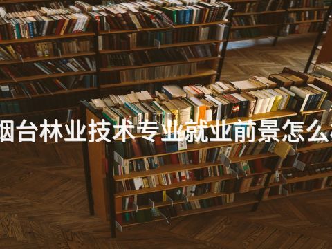 烟台林业技术专业就业前景怎么样