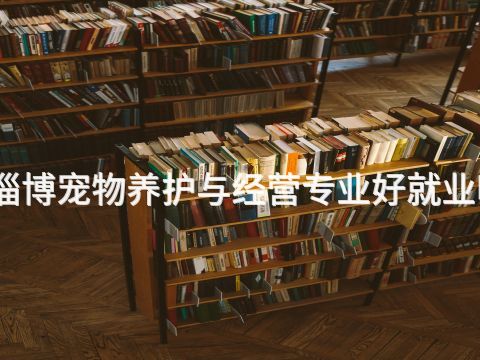淄博宠物养护与经营专业好就业吗