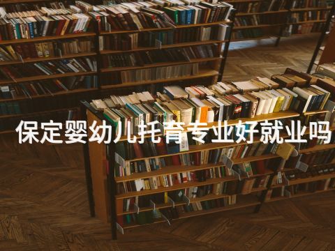 保定婴幼儿托育专业好就业吗