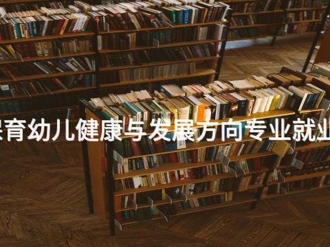 滨州幼儿保育幼儿健康与发展方向专业就业前景怎么样