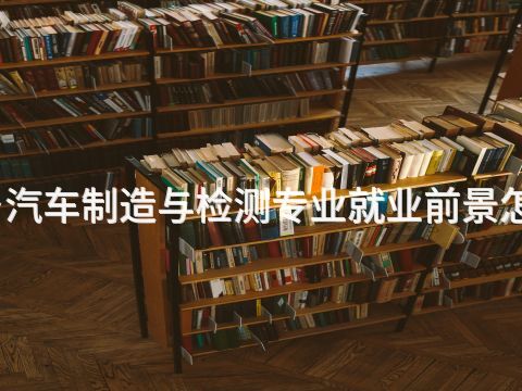 新乡汽车制造与检测专业就业前景怎么样