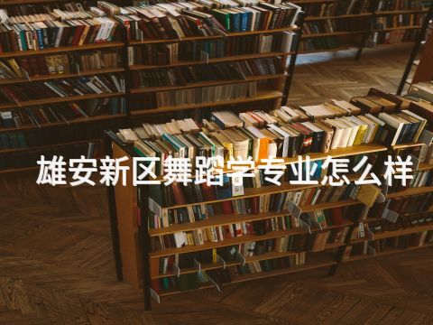 雄安新區舞蹈學專業怎么樣