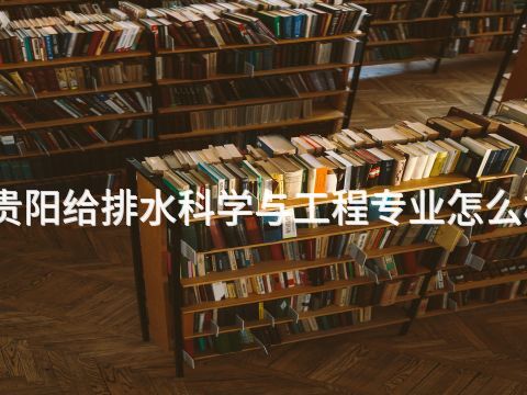 貴陽給排水科學與工程專業怎么樣