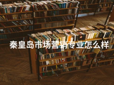 秦皇岛市场营销专业怎么样