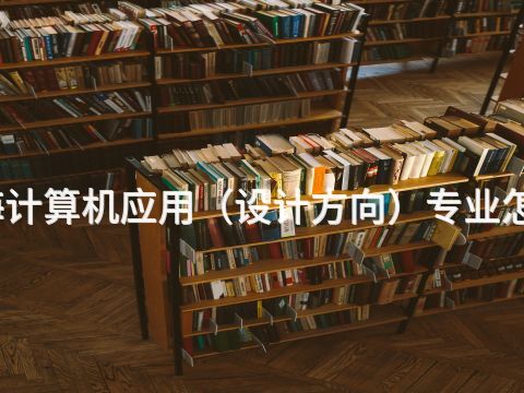威海计算机应用(设计方向)专业怎么样(图1) 威海计算机应用(设计方向)专业怎么样(图1)