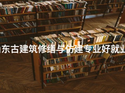山东古建筑修缮与仿建专业好就业吗(图1) 山东古建筑修缮与仿建专业好就业吗(图1)