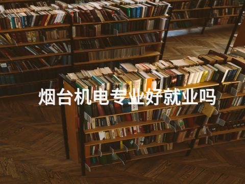 煙臺機電專業好就業嗎