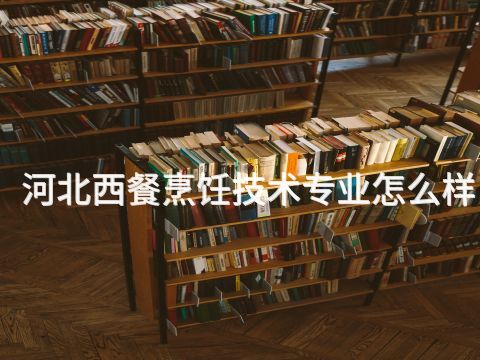 河北西餐烹饪技术专业怎么样