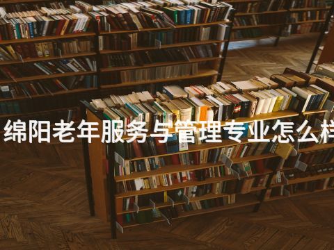 绵阳老年服务与管理专业怎么样