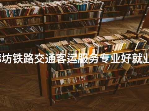 廊坊铁路交通客运服务专业好就业吗