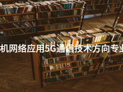 天津计算机网络应用5G通信技术方向专业好就业吗