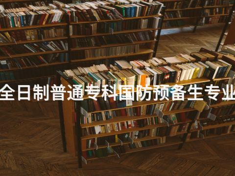 天津1年全日制普通专科国防预备生专业好就业吗