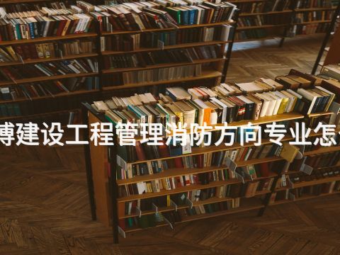 淄博建设工程管理消防方向专业怎么样(图1) 淄博建设工程管理消防方向专业怎么样(图1)