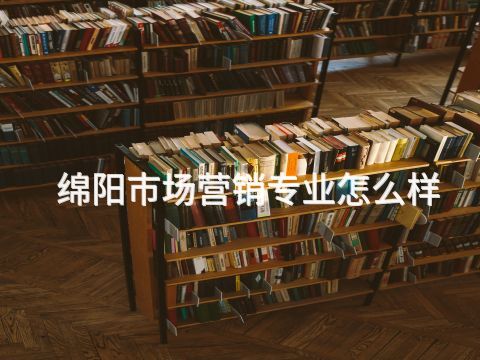 绵阳市场营销专业怎么样(图1) 绵阳市场营销专业怎么样(图1)