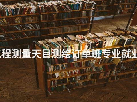 北京铁路工程测量天目测绘订单班专业就业前景怎么样