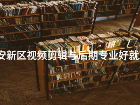 雄安新区视频剪辑与后期专业好就业吗(图1) 雄安新区视频剪辑与后期专业好就业吗(图1)