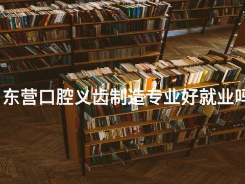 东营口腔义齿制造专业好就业吗