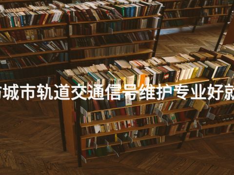 廊坊城市轨道交通信号维护专业好就业吗(图1) 廊坊城市轨道交通信号维护专业好就业吗(图1)