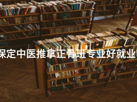 保定中医推拿正骨班专业好就业吗
