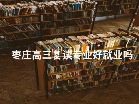 枣庄高三复读专业好就业吗(图1) 枣庄高三复读专业好就业吗(图1)