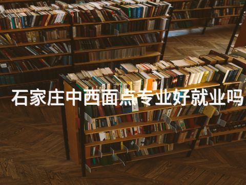 石家莊中西面點專業好就業嗎(圖1) 石家莊中西面點專業好就業嗎(圖1)