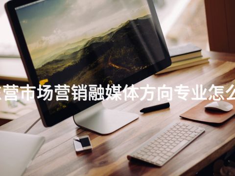 东营市场营销融媒体方向专业怎么样