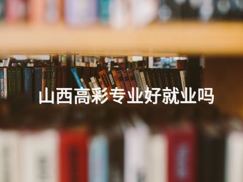 山西高彩专业好就业吗