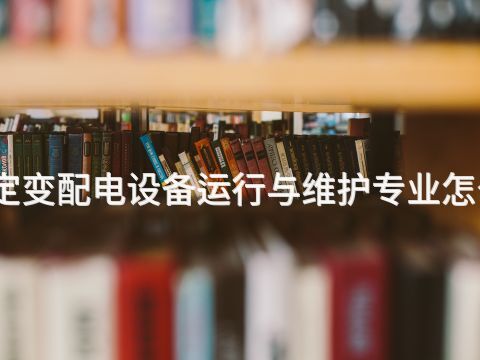 保定变配电设备运行与维护专业怎么样