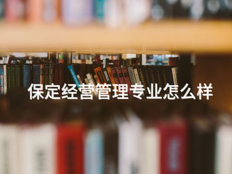 保定经营管理专业怎么样
