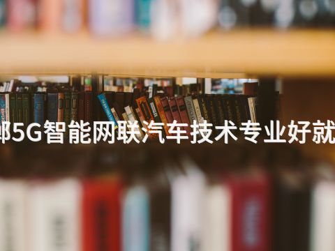 邯郸5G智能网联汽车技术专业好就业吗(图1) 邯郸5G智能网联汽车技术专业好就业吗(图1)
