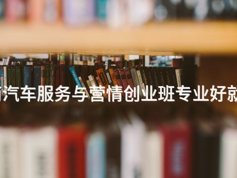 河南汽车服务与营情创业班专业好就业吗(图1) 河南汽车服务与营情创业班专业好就业吗(图1)