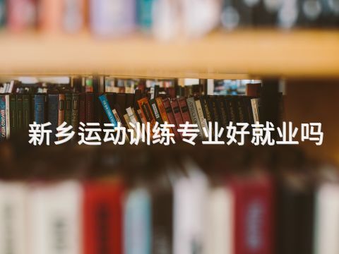 新鄉運動訓練專業好就業嗎(圖1) 新鄉運動訓練專業好就業嗎(圖1)