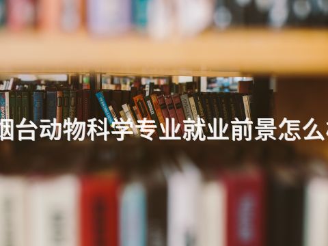 烟台动物科学专业就业前景怎么样