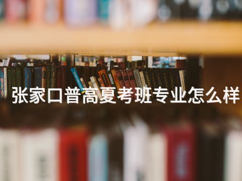 张家口普高夏考班专业怎么样(图1) 张家口普高夏考班专业怎么样(图1)