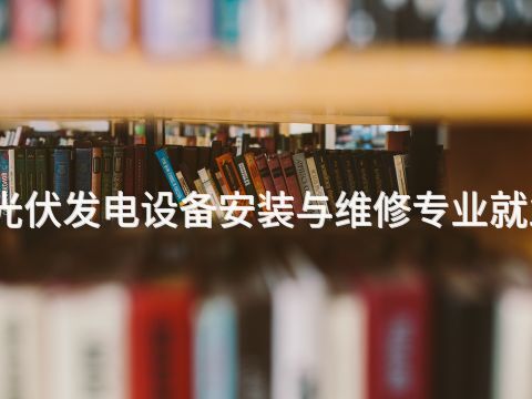 山西太阳能光伏发电设备安装与维修专业就业前景怎么样