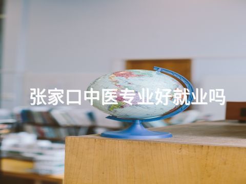 张家口中医专业好就业吗(图1) 张家口中医专业好就业吗(图1)
