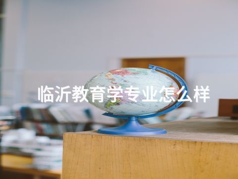 临沂教育学专业怎么样(图1) 临沂教育学专业怎么样(图1)
