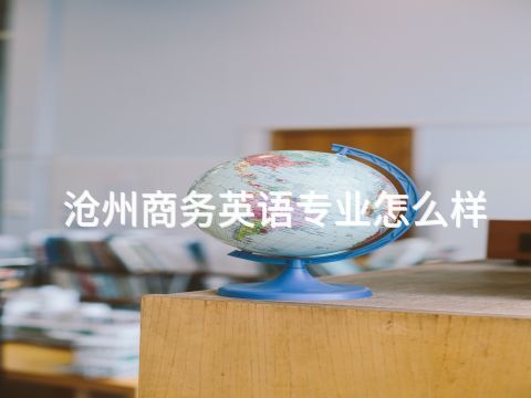滄州商務英語專業怎么樣(圖1) 滄州商務英語專業怎么樣(圖1)