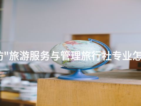 廊坊"旅游服务与管理旅行社专业怎么样