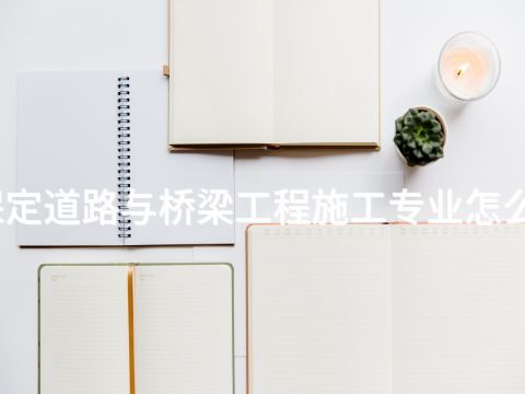 保定道路与桥梁工程施工专业怎么样