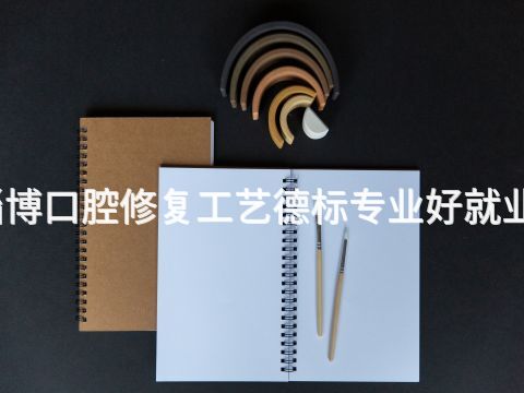 淄博口腔修复工艺德标专业好就业吗