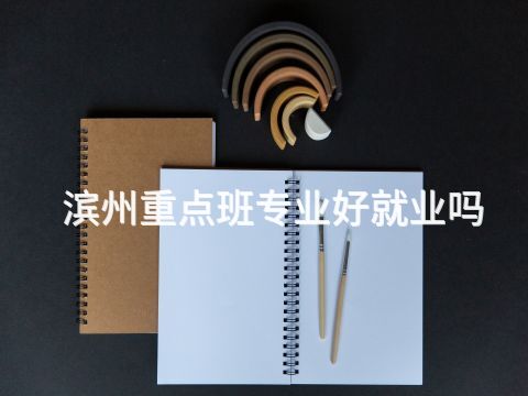 滨州重点班专业好就业吗