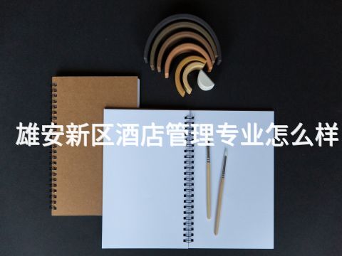 雄安新区酒店管理专业怎么样(图1) 雄安新区酒店管理专业怎么样(图1)