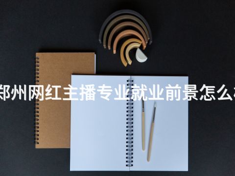 郑州网红主播专业就业前景怎么样