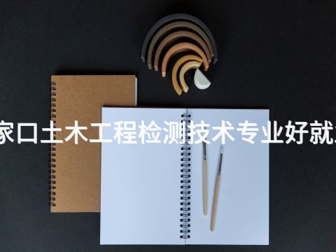 张家口土木工程检测技术专业好就业吗(图1) 张家口土木工程检测技术专业好就业吗(图1)
