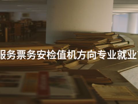 泰安航空服务票务安检值机方向专业就业前景怎么样