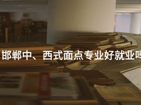 邯郸中、西式面点专业好就业吗(图1) 邯郸中、西式面点专业好就业吗(图1)