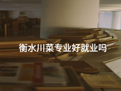 衡水川菜专业好就业吗