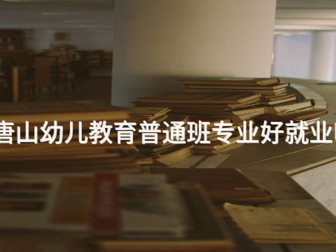 唐山幼儿教育普通班专业好就业吗